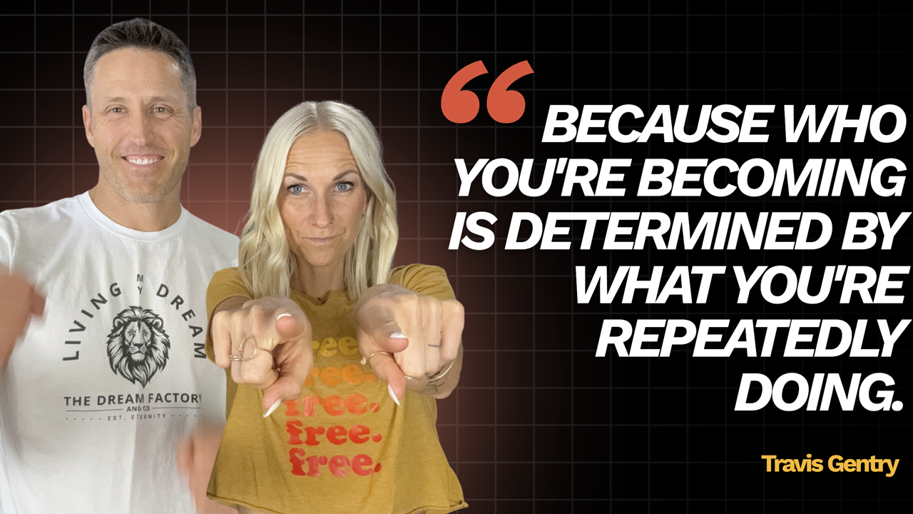"Because Who You're Becoming is Determined By What You're Repeatedly Doing." - Travis Gentry